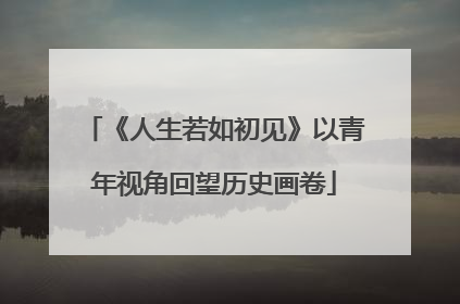 《人生若如初见》以青年视角回望历史画卷