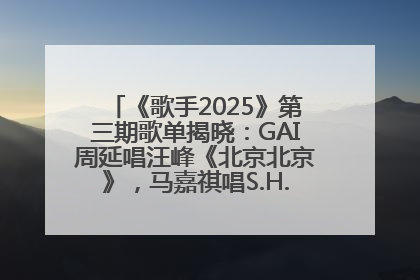 《歌手2025》第三期歌单揭晓：GAI周延唱汪峰《北京北京》，马嘉祺唱S.H.E《你曾是少年》