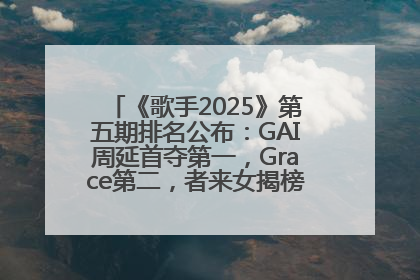 《歌手2025》第五期排名公布：GAI周延首夺第一，Grace第二，者来女揭榜成功，卫兰被淘汰