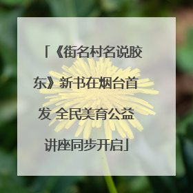 《街名村名说胶东》新书在烟台首发 全民美育公益讲座同步开启