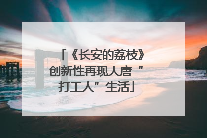 《长安的荔枝》创新性再现大唐“打工人”生活
