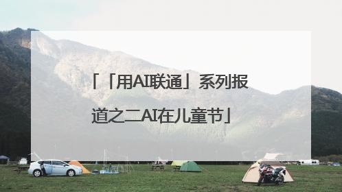 「用AI联通」系列报道之二AI在儿童节