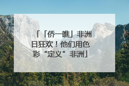 「侨一瞧」非洲日狂欢！他们用色彩“定义”非洲