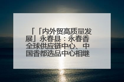 「内外贸高质量发展」永春县：永春香全球供应链中心、中国香都选品中心相继运营——一根香“点燃”百亿产业