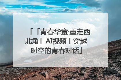 「青春华章·重走西北角」AI视频丨穿越时空的青春对话