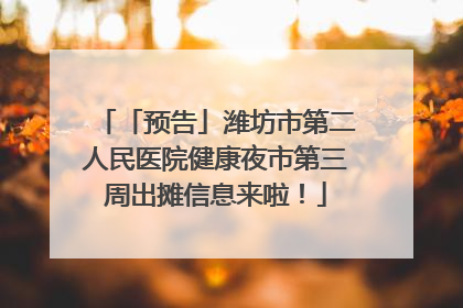 「预告」潍坊市第二人民医院健康夜市第三周出摊信息来啦！