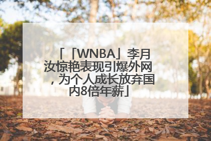 「WNBA」李月汝惊艳表现引爆外网，为个人成长放弃国内8倍年薪
