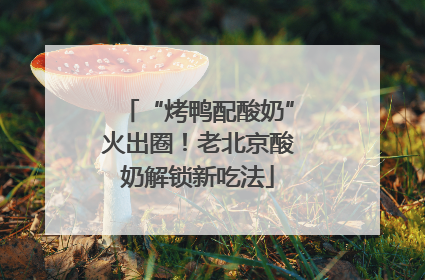 “烤鸭配酸奶”火出圈！老北京酸奶解锁新吃法