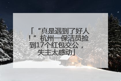“真是遇到了好人！”杭州一保洁员捡到17个红包交公，失主太感动