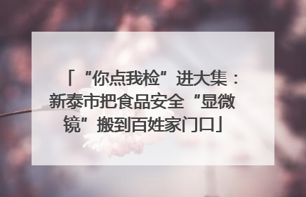“你点我检”进大集：新泰市把食品安全“显微镜”搬到百姓家门口