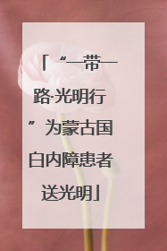 “一带一路·光明行”为蒙古国白内障患者送光明