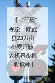 “三夏”视觉｜修武县23万亩小麦开镰 农机昼夜抢收抢种