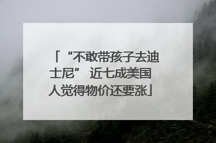 “不敢带孩子去迪士尼” 近七成美国人觉得物价还要涨