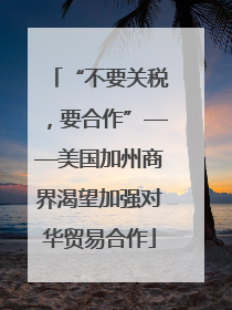 “不要关税，要合作”——美国加州商界渴望加强对华贸易合作