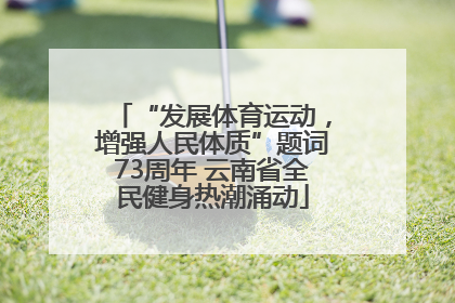 “发展体育运动，增强人民体质”题词73周年 云南省全民健身热潮涌动