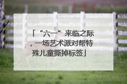 “六一”来临之际，一场艺术派对帮特殊儿童撕掉标签