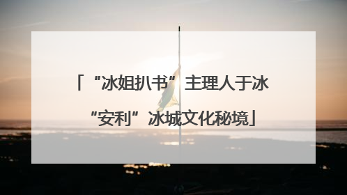 “冰姐扒书”主理人于冰“安利”冰城文化秘境