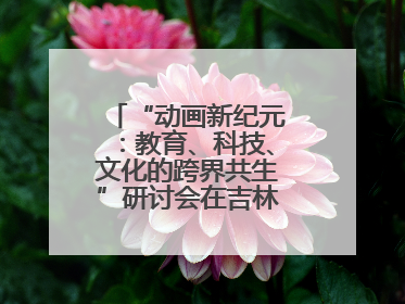 “动画新纪元：教育、科技、文化的跨界共生”研讨会在吉林动画学院举行