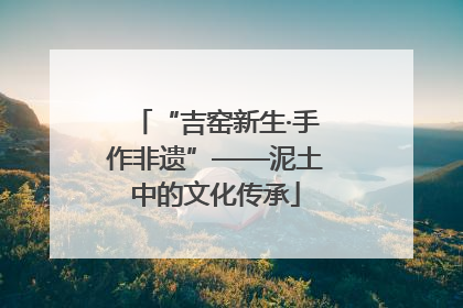 “吉窑新生·手作非遗”——泥土中的文化传承