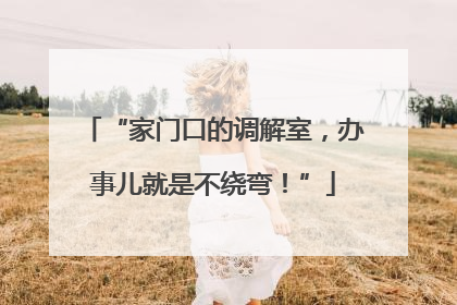 “家门口的调解室，办事儿就是不绕弯！”