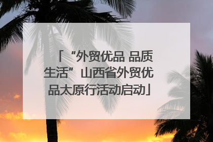 “外贸优品 品质生活”山西省外贸优品太原行活动启动
