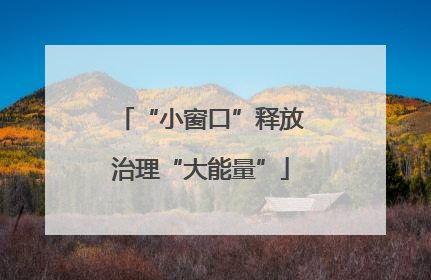 “小窗口”释放治理“大能量”