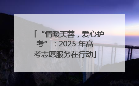 “情暖芙蓉，爱心护考”：2025 年高考志愿服务在行动