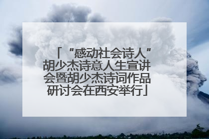 “感动社会诗人”胡少杰诗意人生宣讲会暨胡少杰诗词作品研讨会在西安举行