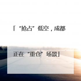 “抢占”低空，成都正在“重仓”场景