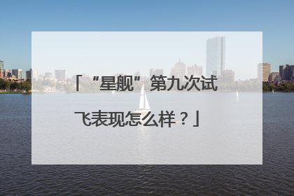 “星舰”第九次试飞表现怎么样？