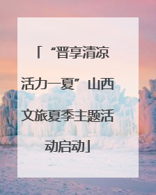 “晋享清凉 活力一夏”山西文旅夏季主题活动启动