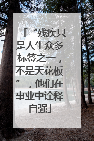 “残疾只是人生众多标签之一，不是天花板”，他们在事业中诠释自强