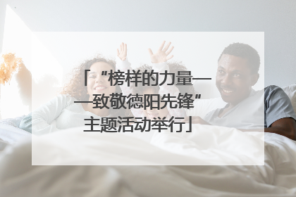 “榜样的力量——致敬德阳先锋”主题活动举行