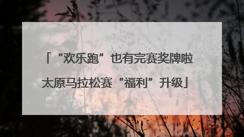 “欢乐跑”也有完赛奖牌啦 太原马拉松赛“福利”升级