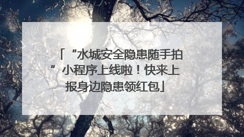 “水城安全隐患随手拍”小程序上线啦！快来上报身边隐患领红包