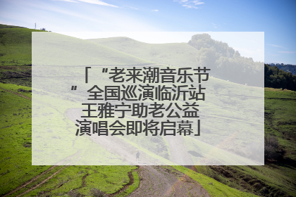 “老来潮音乐节”全国巡演临沂站 王雅宁助老公益演唱会即将启幕