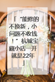 “能修的不换新，小问题不收钱！”杭城宝藏小店一开就是22年