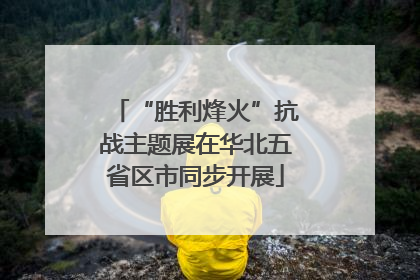 “胜利烽火”抗战主题展在华北五省区市同步开展
