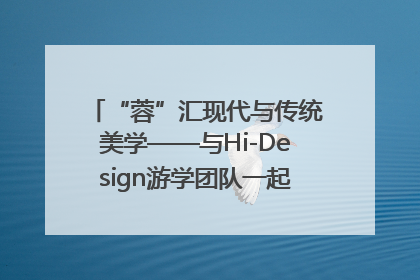 “蓉”汇现代与传统美学——与Hi-Design游学团队一起“读懂”成都