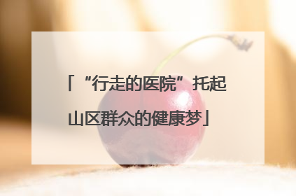 “行走的医院”托起山区群众的健康梦