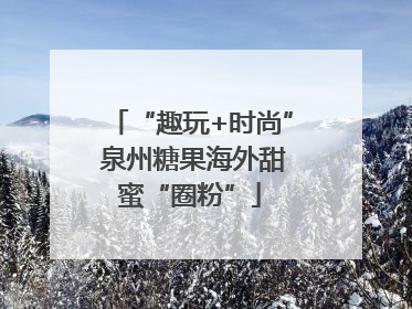 “趣玩+时尚” 泉州糖果海外甜蜜“圈粉”