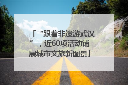 “跟着非遗游武汉”，近60项活动铺展城市文旅新图景