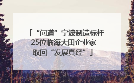 “问道”宁波制造标杆 25位临海大田企业家取回“发展真经”