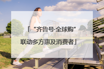 “齐鲁号·全球购”联动多方惠及消费者