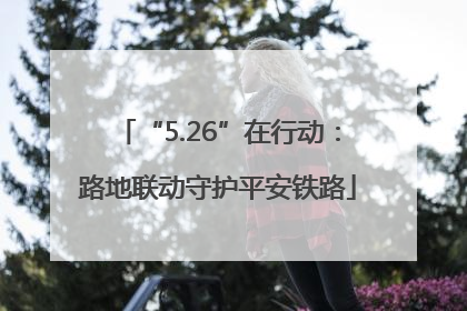“5.26”在行动：路地联动守护平安铁路