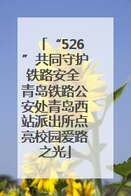 “526”共同守护铁路安全 青岛铁路公安处青岛西站派出所点亮校园爱路之光