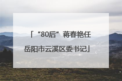 “80后”蒋春艳任岳阳市云溪区委书记
