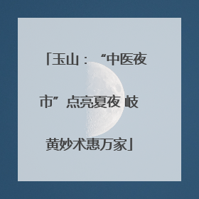 玉山：“中医夜市”点亮夏夜 岐黄妙术惠万家