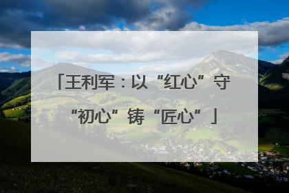 王利军：以“红心”守“初心”铸“匠心”