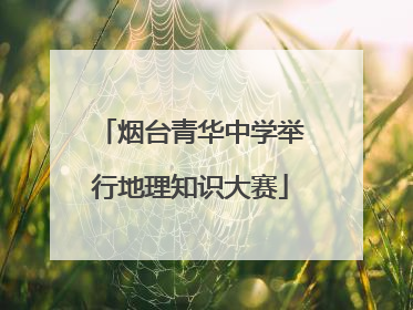 烟台青华中学举行地理知识大赛